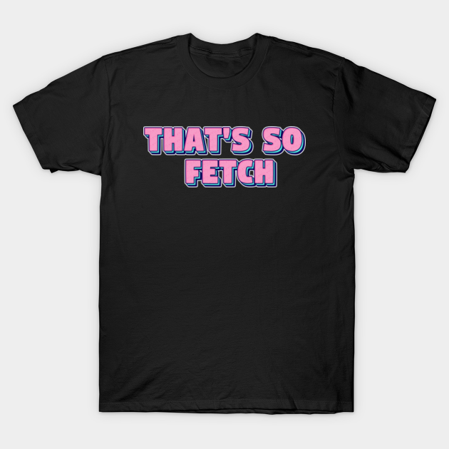 that's so fetch t shirt
